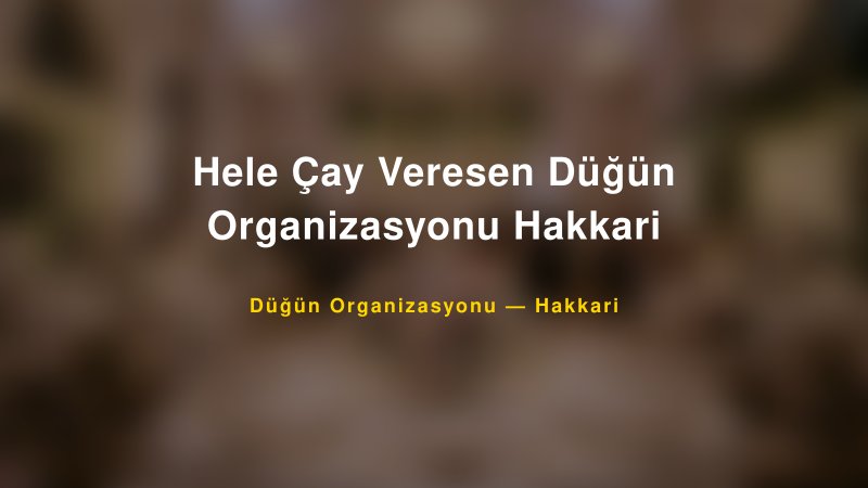 Hele Çay Veresen Düğün Organizasyonu Hakkari — Hakkari Kır Düğünü Mekanı Rehberi